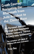 Crash Course: Navigating the Aftermath from Auto Accident to the Claims Maze: My Personal Journey Through Auto Insurance Battles, Lawyers' Tactics & Courtroom Settlements