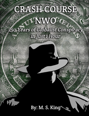 Crash Course NWO: 250 Years of Globalist Conspiracy in Just One Hour - King, Mike S