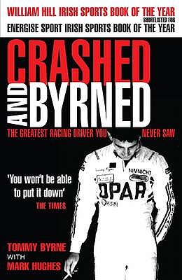 Crashed and Byrned: The Greatest Racing Driver You Never Saw - Byrne, Tommy, and Hughes, Mark
