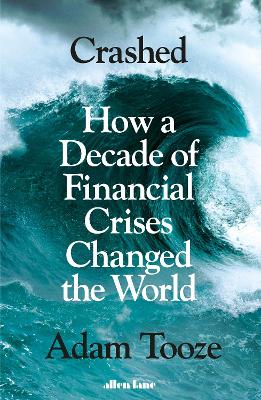 Crashed: How a Decade of Financial Crises Changed the World - Tooze, Adam