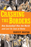 Crashing the Borders: How Basketball Won the World and Lost Its Soul at Home - Araton, Harvey