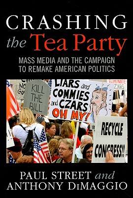 Crashing the Tea Party: Mass Media and the Campaign to Remake American Politics - Street, Paul, and Dimaggio, Anthony R