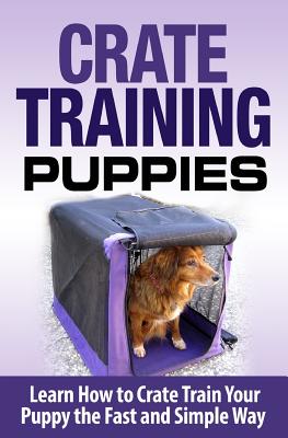 Crate Training Puppies: Learn How to Crate Train Your Dog the Fast and Easy Way - Lopez, Cesar
