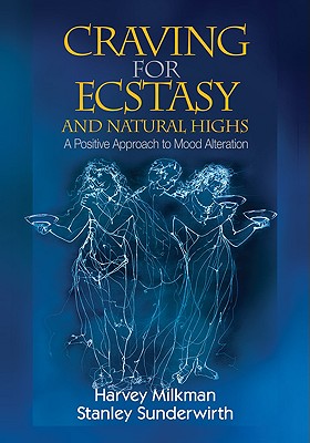 Craving for Ecstasy and Natural Highs: A Positive Approach to Mood Alteration - Milkman, Harvey B, and Sunderwirth, Stanley George