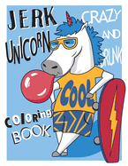 Crazy and Drunk Jerk Unicorn Coloring Book: Strong, Drunk, Crazy, Jerk Unicorn Coloring Book For Adults