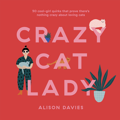 Crazy Cat Lady: 50 Cool-Girl Quirks That Prove There's Nothing Crazy about Loving Cats - Davies, Alison