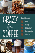 Crazy for Coffee: Crazy for Coffee - Recipes Featuring Hot Drinks, Iced Cold Coffee, Liqueur Favorites, Sweet Desserts and More!