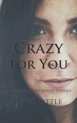 Crazy for You: A Collection of Short Stories - Little, Alice