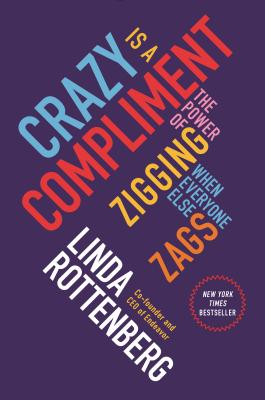 Crazy Is a Compliment: The Power of Zigging When Everyone Else Zags - Rottenberg, Linda