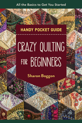 Crazy Quilting for Beginners Handy Pocket Guide: All the Basics to Get You Started - Boggon, Sharon