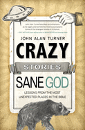 Crazy Stories, Sane God: Lessons from the Most Unexpected Places in the Bible