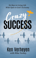 Crazy Success: Six Keys to Living Life Wide Open in God's Economy