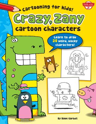 Crazy, Zany Cartoon Characters: Learn to Draw More Than 20 Weird, Wacky Characters! - 