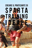 Creare Il Praticante Di Sparta Training Ideale: Scopri Trucchi E Segreti Utilizzati Dai Migliori Praticanti Di Sparta Training Professionisti Ed Allenatori Per Migliorare Il Tuo Esercizio Fisico, La Prestanza Atletica, L'Alimentazione E La Resistenza Ment