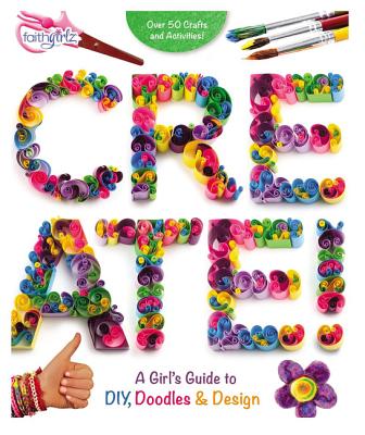 Create!: A Girl's Guide to Diy, Doodles, and Design - Zondervan