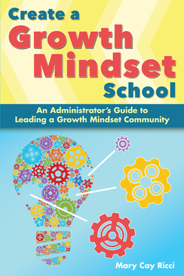Create a Growth Mindset School: An Administrator's Guide to Leading a Growth Mindset Community - Ricci, Mary Cay