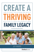 Create a Thriving Family Legacy: How to Share Your Wisdom and Wealth with Your Children and Grandchildren
