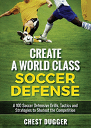 Create a World Class Soccer Defense: A 100 Soccer Drills, Tactics and Techniques to Shutout the Competition (Color Version)