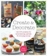 Create & Decorate: 120 DIY Projects for Entertaining, Parties, and Everyday Living