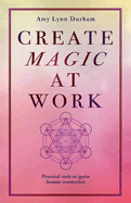 Create Magic at Work: Practical Tools to Ignite Human Connection