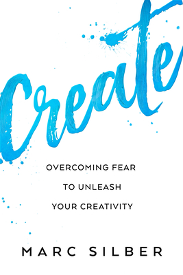 Create: Overcoming Fear to Unleash Your Creativity (Photography Art Book, Creative Thinking, Creative Expression, and Readers of Steal Like an Artist) - Silber, Marc