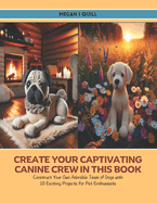 Create Your Captivating Canine Crew in this book: Construct Your Own Adorable Team of Dogs with 10 Exciting Projects for Pet Enthusiasts