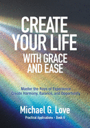 Create Your Life with Grace and Ease: Master the Rays of Experience (Practical Applications Book II)