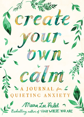Create Your Own Calm: A Journal for Quieting Anxiety - Patel, Meera Lee