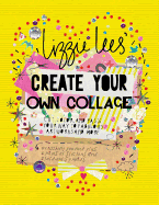 Create Your Own Collage: Cut, Color, and Paste Your Way to Fabulous Artworks and More