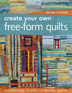 Create Your Own Free-Form Quilts: A Stress-Free Journey to Original Design