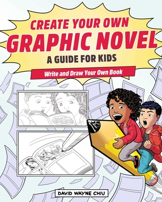 Create Your Own Graphic Novel: A Guide for Kids: Write and Draw Your Own Book - Chiu, David Wayne