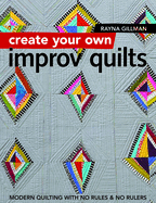 Create Your own Improv Quilts: Modern Quilting with No Rules & No Rulers