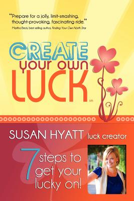 Create Your Own Luck: 7 Steps to Get Your Lucky on - Hyatt, Susan