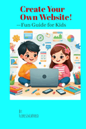 Create Your Own Website!: -Fun Guide for Kids