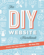 Create Your Own Website The Easy Way: The no sweat guide to getting you or your business online