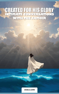 Created For His Glory, "Life Intimate Conversations With The Father"