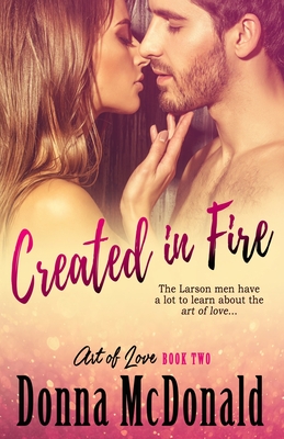 Created In Fire: Book Two of the Art of Love Series - McDonald, Donna