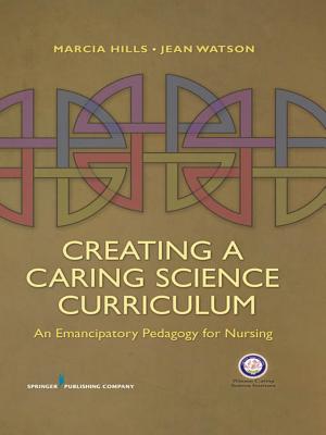 Creating a Caring Science Curriculum: An Emancipatory Pedagogy for Nursing - Hills, Marcia, PhD, RN, Faan, and Watson, Jean, PhD, RN, Faan