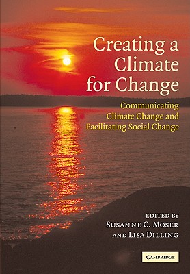 Creating a Climate for Change: Communicating Climate Change and Facilitating Social Change - Moser, Susanne C (Editor), and Dilling, Lisa (Editor)