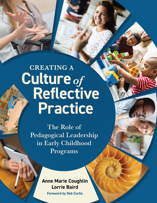Creating a Culture of Reflective Practice: The Role of Pedagogical Leadership in Early Childhood Programs - Coughlin, Anne Marie, and Baird, Lorrie, and Curtis, Deb (Foreword by)