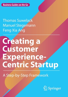 Creating a Customer Experience-Centric Startup: A Step-by-Step Framework - Suwelack, Thomas, and Stegemann, Manuel, and Ang, Feng Xia