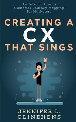 Creating a CX That Sings: An Introduction to Customer Journey Mapping for Marketers - Clinehens, Jennifer