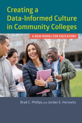 Creating a Data-Informed Culture in Community Colleges: A New Model for Educators - Phillips, Brad C, and Horowitz, Jordan E