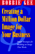 Creating a Million Dollar Image for Your Business: How to Build a Customer Base and Keep It