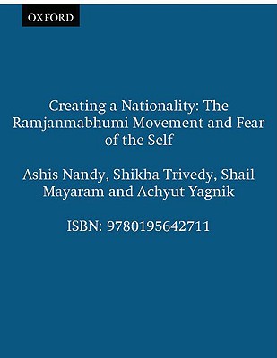 Creating a Nationality: The Ramjanmabhumi Movement and Fear of the Self - Nandy, Ashis, and Trivedy, Shikha, and Mayaram, Shail