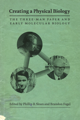 Creating a Physical Biology: The Three-Man Paper and Early Molecular Biology - Sloan, Phillip R. (Editor), and Fogel, Brandon (Editor)