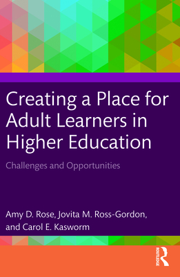 Creating a Place for Adult Learners in Higher Education: Challenges and Opportunities - Rose, Amy D, and Ross-Gordon, Jovita M, and Kasworm, Carol E