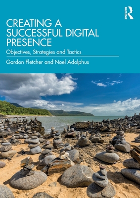 Creating a Successful Digital Presence: Objectives, Strategies and Tactics - Fletcher, Gordon, and Adolphus, Noel