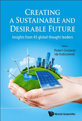 Creating A Sustainable And Desirable Future: Insights From 45 Global Thought Leaders - Costanza, Robert (Editor), and Kubiszewski, Ida (Editor)