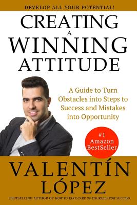 Creating a Winning Attitude: A guide to turn obstacles into steps to success and mistakes into opportunity - Lopez, Valentin
